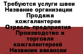 Требуются услуги швеи › Название организации ­ Продажа кожгалантереи › Отрасль предприятия ­ Производство и торговля кожгалантереей › Название вакансии ­ Швея › Место работы ­ Нет привязки › Подчинение ­ ИП › Минимальный оклад ­ 200 › Максимальный оклад ­ 1 000 › Возраст от ­ 16 › Возраст до ­ 60 - Саратовская обл. Работа » Вакансии   